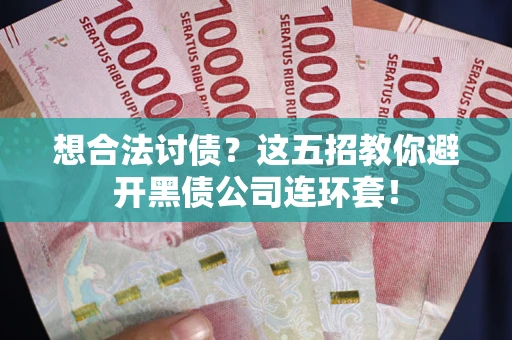 武汉想合法讨债？这五招教你避开黑债公司连环套！