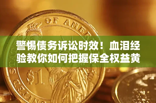 武汉警惕债务诉讼时效！血泪经验教你如何把握保全权益黄金期
