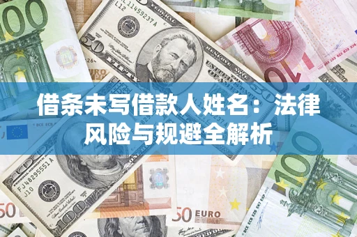 武汉借条未写借款人姓名:法律风险与规避全解析 武汉借条未写借款人姓名:法律风险与规避全解析