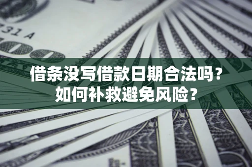武汉借条没写借款日期合法吗?如何补救避免风险? 武汉借条没写借款日期合法吗?如何补救避免风险?