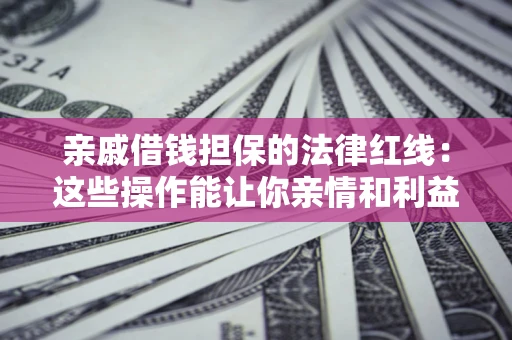 武汉亲戚借钱担保的法律红线:这些操作能让你亲情和利益两不误 武汉亲戚借钱担保的法律红线:这些操作能让你亲情和利益两不误