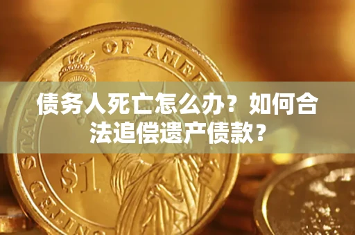 武汉债务人死亡怎么办？如何合法追偿遗产债款？