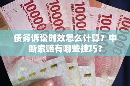 武汉债务诉讼时效怎么计算?中断索赔有哪些技巧? 武汉债务诉讼时效怎么计算?中断索赔有哪些技巧?