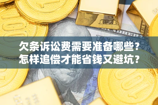 武汉欠条诉讼费需要准备哪些?怎样追偿才能省钱又避坑? 武汉欠条诉讼费需要准备哪些?怎样追偿才能省钱又避坑?