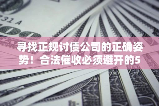 武汉寻找正规讨债公司的正确姿势!合法催收必须避开的5大雷区 武汉寻找正规讨债公司的正确姿势!合法催收必须避开的5大雷区