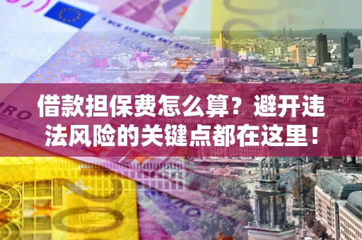 武汉借款担保费怎么算?避开违法风险的关键点都在这里! 武汉借款担保费怎么算?避开违法风险的关键点都在这里!