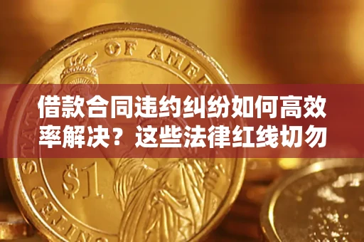 武汉借款合同违约纠纷如何高效率解决?这些法律红线切勿触碰 武汉借款合同违约纠纷如何高效率解决?这些法律红线切勿触碰