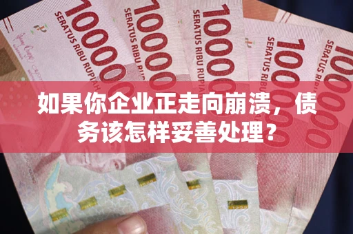 武汉如果你企业正走向崩溃，债务该怎样妥善处理？
