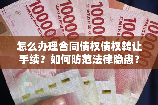 武汉怎么办理合同债权债权转让手续?如何防范法律隐患? 武汉怎么办理合同债权债权转让手续?如何防范法律隐患?
