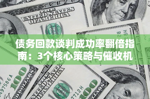 武汉债务回款谈判成功率翻倍指南:3个核心策略与催收机构避坑法则 武汉债务回款谈判成功率翻倍指南:3个核心策略与催收机构避坑法则