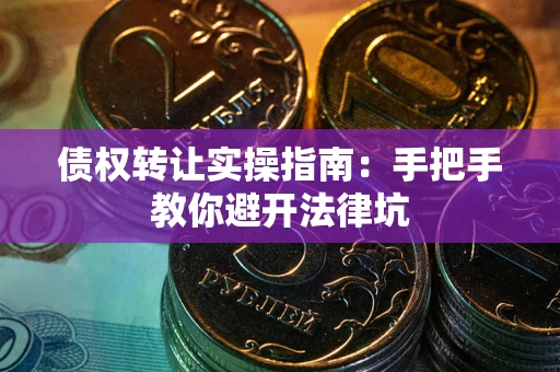 武汉债权转让实操指南：手把手教你避开法律坑