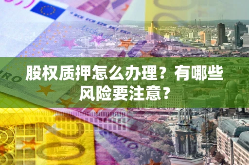 武汉股权质押怎么办理？有哪些风险要注意？