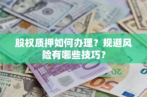 武汉股权质押如何办理?规避风险有哪些技巧? 武汉股权质押如何办理?规避风险有哪些技巧?