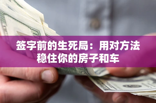 武汉签字前的生死局：用对方法稳住你的房子和车