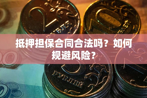 武汉抵押担保合同合法吗？如何规避风险？
