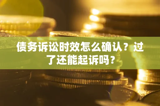 武汉债务诉讼时效怎么确认？过了还能起诉吗？