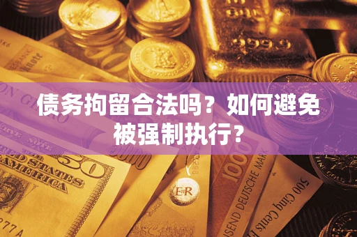 武汉债务拘留合法吗?如何避免被强制执行? 武汉债务拘留合法吗?如何避免被强制执行?
