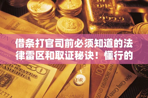 武汉借条打官司前必须知道的法律雷区和取证秘诀！懂行的人已经留好这些证据