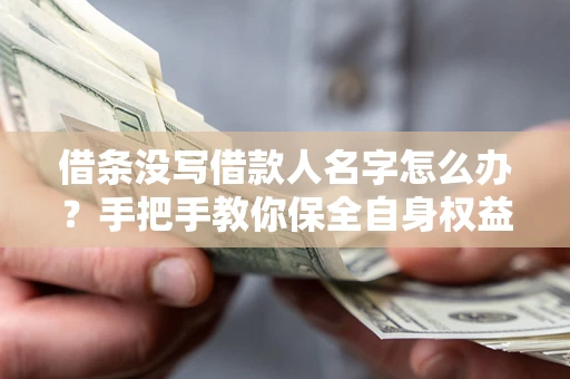 武汉借条没写借款人名字怎么办？手把手教你保全自身权益