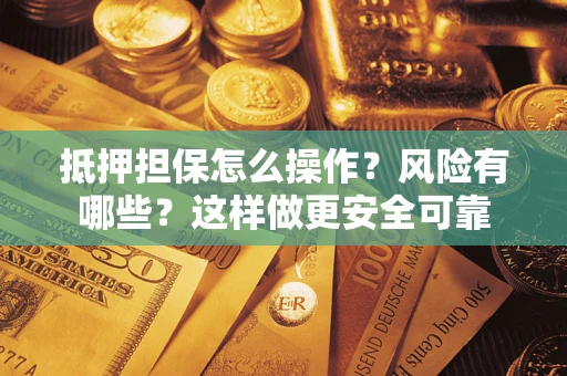 武汉抵押担保怎么操作？风险有哪些？这样做更安全可靠