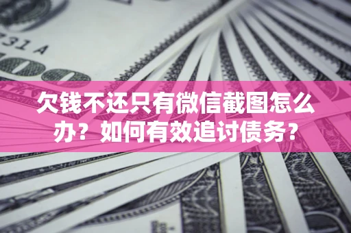 武汉欠钱不还只有微信截图怎么办？如何有效追讨债务？