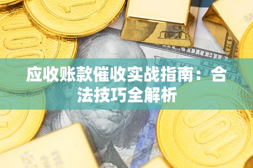 武汉应收账款催收实战指南：合法技巧全解析