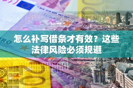 武汉怎么补写借条才有效？这些法律风险必须规避