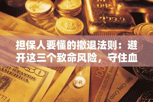 武汉担保人要懂的撤退法则:避开这三个致命风险,守住血汗钱 武汉担保人要懂的撤退法则:避开这三个致命风险,守住血汗钱