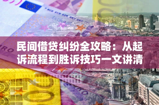 武汉民间借贷纠纷全攻略：从起诉流程到胜诉技巧一文讲清