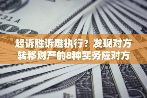 武汉起诉胜诉难执行？发现对方转移财产的8种实务应对方案