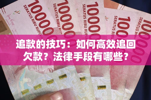 武汉追款的技巧：如何高效追回欠款？法律手段有哪些？