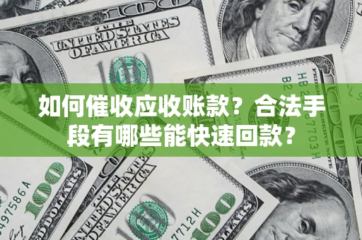 武汉如何催收应收账款?合法手段有哪些能快速回款? 武汉如何催收应收账款?合法手段有哪些能快速回款?