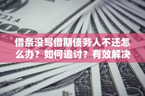 武汉借条没写借期债务人不还怎么办？如何追讨？有效解决方案！