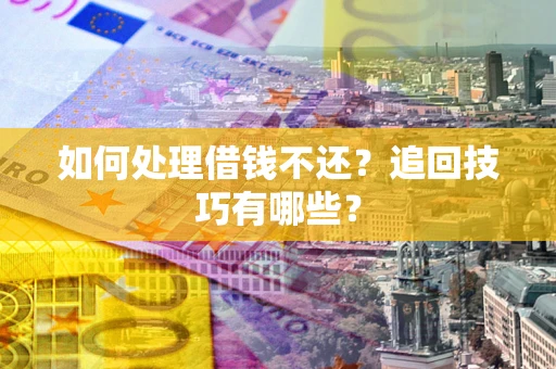 武汉如何处理借钱不还？追回技巧有哪些？