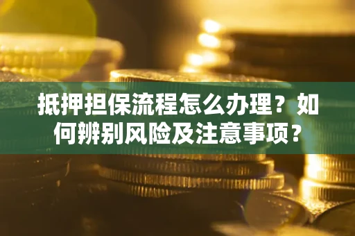 武汉抵押担保流程怎么办理？如何辨别风险及注意事项？