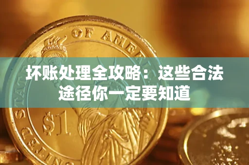 武汉坏账处理全攻略：这些合法途径你一定要知道