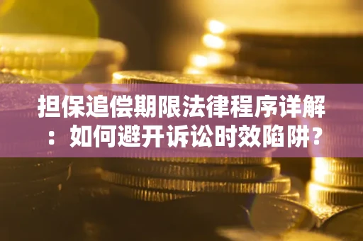 武汉担保追偿期限法律程序详解：如何避开诉讼时效陷阱？