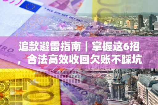 武汉追款避雷指南｜掌握这6招，合法高效收回欠账不踩坑