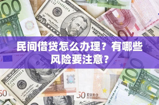 武汉民间借贷怎么办理?有哪些风险要注意? 武汉民间借贷怎么办理?有哪些风险要注意?