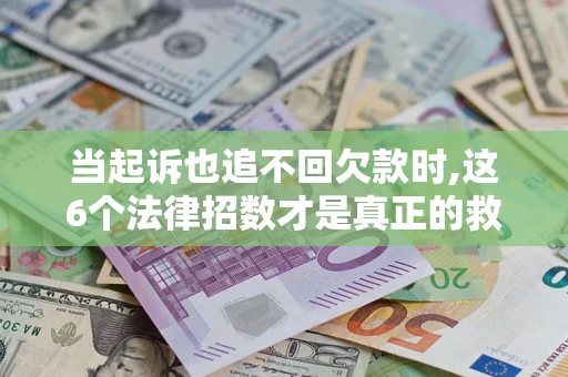 武汉当起诉也追不回欠款时,这6个法律招数才是真正的救命稻草